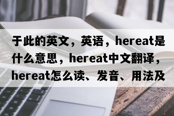 于此的英文，英语，hereat是什么意思，hereat中文翻译，hereat怎么读、发音、用法及例句