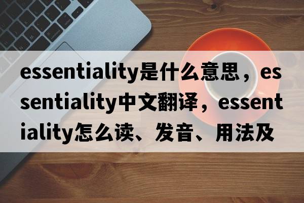 essentiality是什么意思，essentiality中文翻译，essentiality怎么读、发音、用法及例句