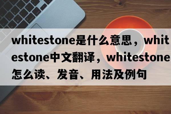 whitestone是什么意思，whitestone中文翻译，whitestone怎么读、发音、用法及例句