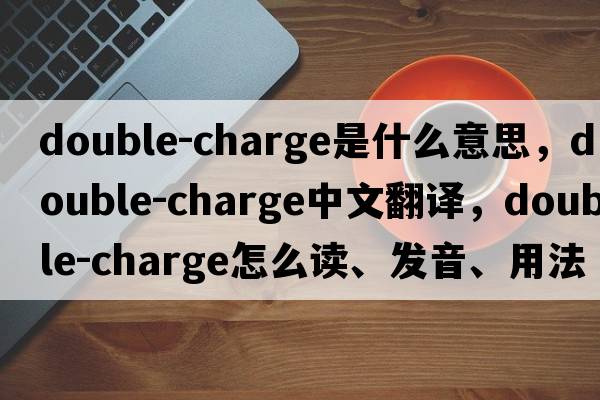 double-charge是什么意思，double-charge中文翻译，double-charge怎么读、发音、用法及例句