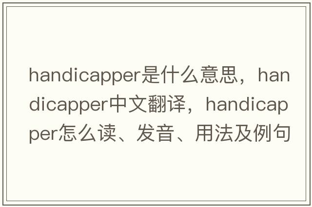 handicapper是什么意思，handicapper中文翻译，handicapper怎么读、发音、用法及例句