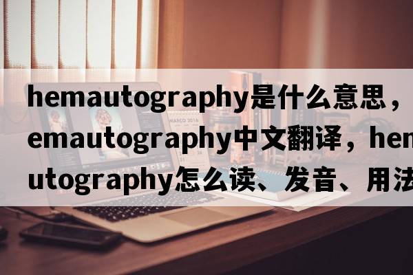 hemautography是什么意思，hemautography中文翻译，hemautography怎么读、发音、用法及例句