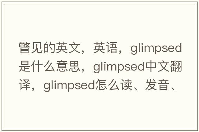 瞥见的英文，英语，glimpsed是什么意思，glimpsed中文翻译，glimpsed怎么读、发音、用法及例句