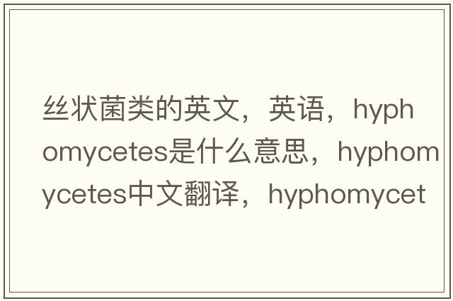 丝状菌类的英文，英语，Hyphomycetes是什么意思，Hyphomycetes中文翻译，Hyphomycetes怎么读、发音、用法及例句