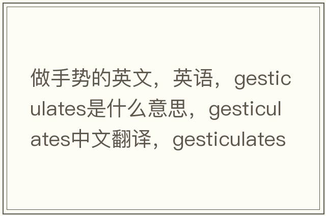 做手势的英文，英语，gesticulates是什么意思，gesticulates中文翻译，gesticulates怎么读、发音、用法及例句