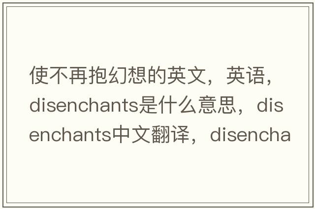 使不再抱幻想的英文，英语，disenchants是什么意思，disenchants中文翻译，disenchants怎么读、发音、用法及例句