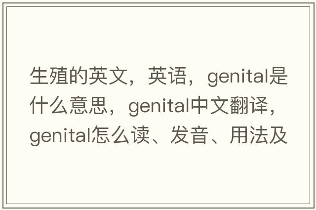 生殖的英文，英语，genital是什么意思，genital中文翻译，genital怎么读、发音、用法及例句