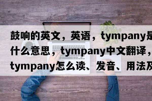 鼓响的英文，英语，tympany是什么意思，tympany中文翻译，tympany怎么读、发音、用法及例句