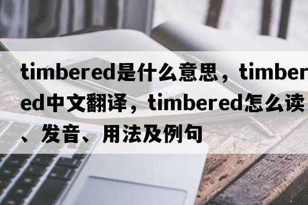 timbered是什么意思，timbered中文翻译，timbered怎么读、发音、用法及例句