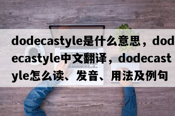 dodecastyle是什么意思，dodecastyle中文翻译，dodecastyle怎么读、发音、用法及例句