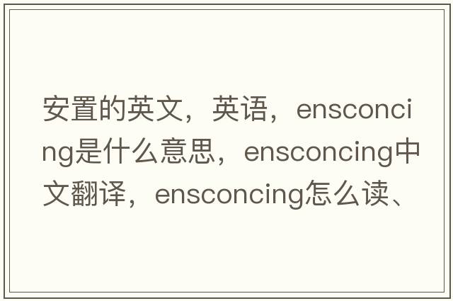 安置的英文，英语，ensconcing是什么意思，ensconcing中文翻译，ensconcing怎么读、发音、用法及例句