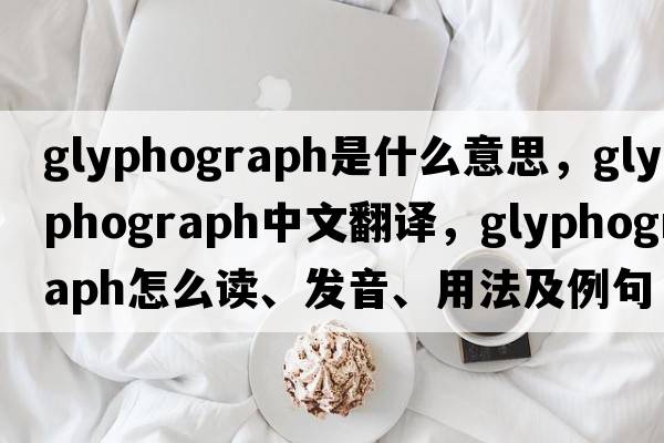 glyphograph是什么意思，glyphograph中文翻译，glyphograph怎么读、发音、用法及例句