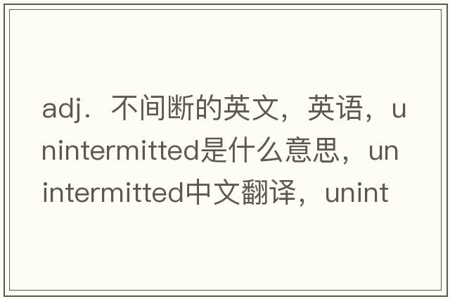 adj．不间断的英文，英语，unintermitted是什么意思，unintermitted中文翻译，unintermitted怎么读、发音、用法及例句