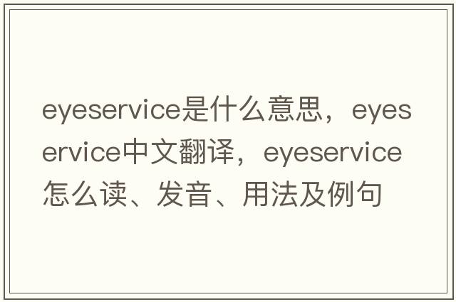 eyeservice是什么意思，eyeservice中文翻译，eyeservice怎么读、发音、用法及例句