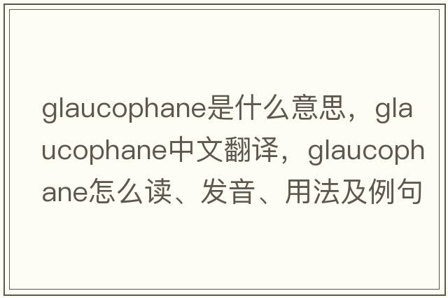 glaucophane是什么意思，glaucophane中文翻译，glaucophane怎么读、发音、用法及例句