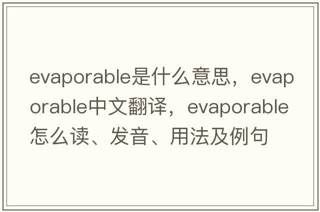 evaporable是什么意思，evaporable中文翻译，evaporable怎么读、发音、用法及例句