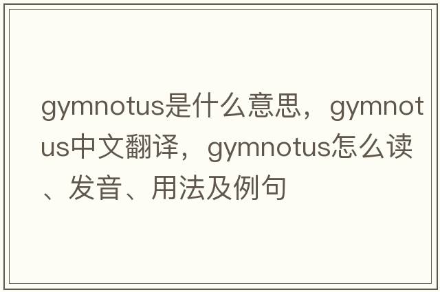 Gymnotus是什么意思，Gymnotus中文翻译，Gymnotus怎么读、发音、用法及例句