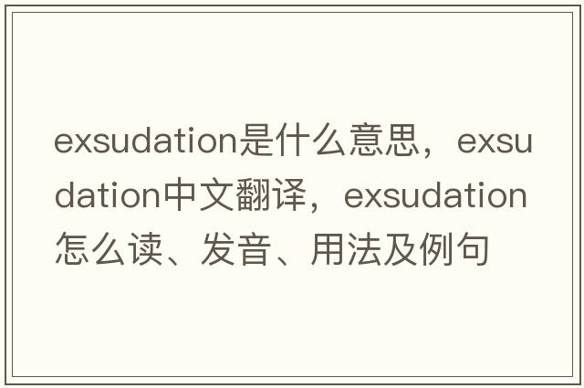 exsudation是什么意思，exsudation中文翻译，exsudation怎么读、发音、用法及例句