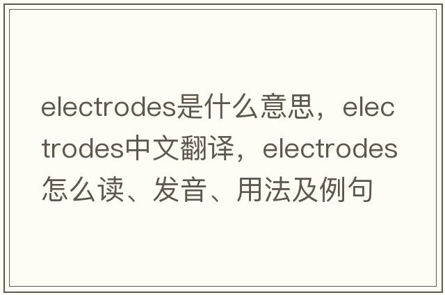 electrodes是什么意思，electrodes中文翻译，electrodes怎么读、发音、用法及例句