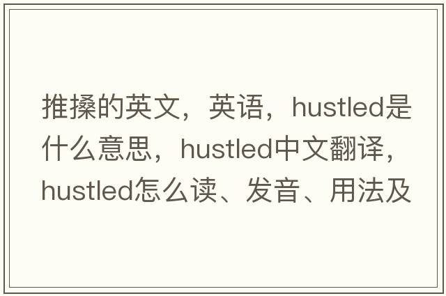 推搡的英文，英语，hustled是什么意思，hustled中文翻译，hustled怎么读、发音、用法及例句