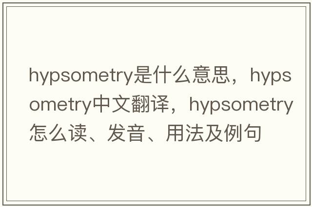 hypsometry是什么意思，hypsometry中文翻译，hypsometry怎么读、发音、用法及例句