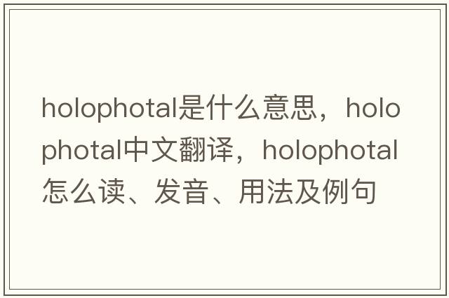 holophotal是什么意思，holophotal中文翻译，holophotal怎么读、发音、用法及例句