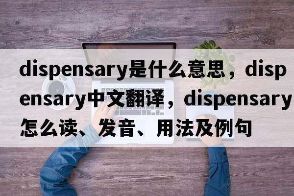 dispensary是什么意思，dispensary中文翻译，dispensary怎么读、发音、用法及例句