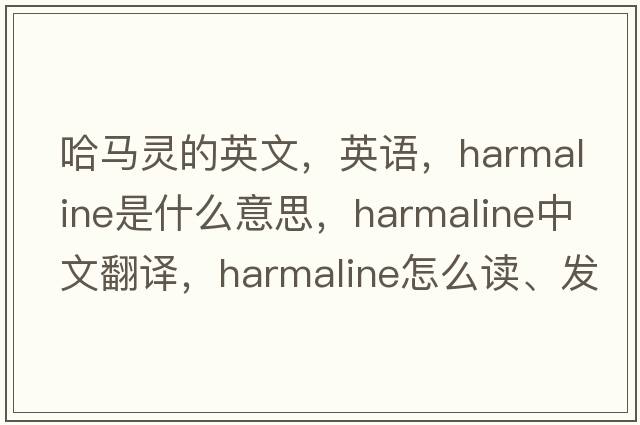 哈马灵的英文，英语，harmaline是什么意思，harmaline中文翻译，harmaline怎么读、发音、用法及例句