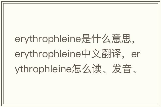 erythrophleine是什么意思，erythrophleine中文翻译，erythrophleine怎么读、发音、用法及例句