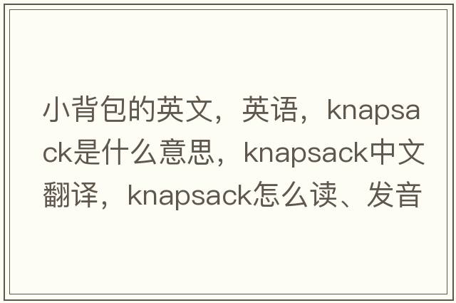 小背包的英文，英语，knapsack是什么意思，knapsack中文翻译，knapsack怎么读、发音、用法及例句