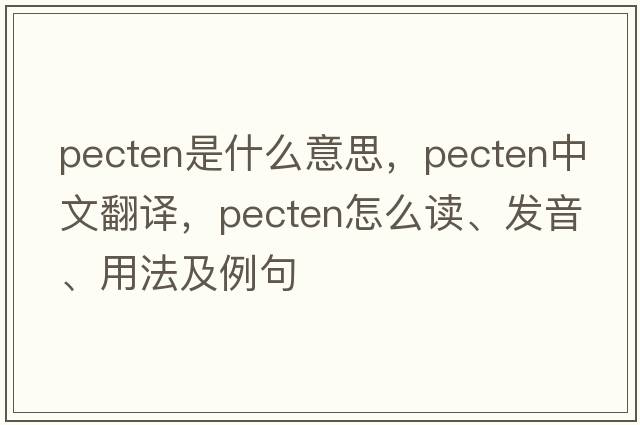 pecten是什么意思，pecten中文翻译，pecten怎么读、发音、用法及例句