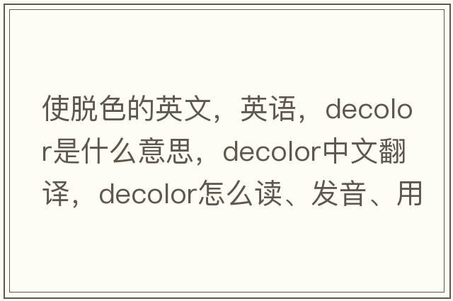 使脱色的英文，英语，decolor是什么意思，decolor中文翻译，decolor怎么读、发音、用法及例句