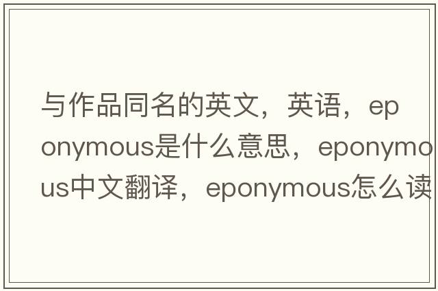 与作品同名的英文，英语，eponymous是什么意思，eponymous中文翻译，eponymous怎么读、发音、用法及例句