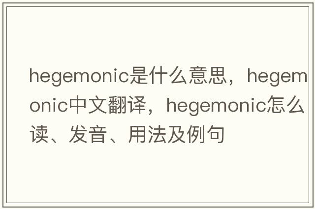 hegemonic是什么意思，hegemonic中文翻译，hegemonic怎么读、发音、用法及例句