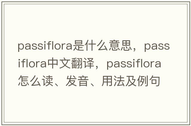 passiflora是什么意思，passiflora中文翻译，passiflora怎么读、发音、用法及例句