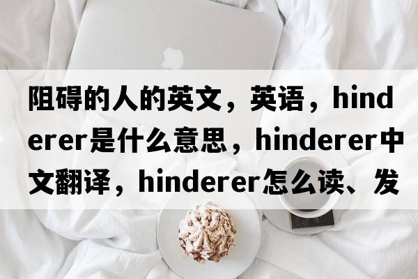 阻碍的人的英文，英语，Hinderer是什么意思，Hinderer中文翻译，Hinderer怎么读、发音、用法及例句