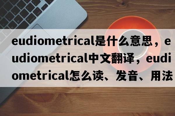 eudiometrical是什么意思，eudiometrical中文翻译，eudiometrical怎么读、发音、用法及例句