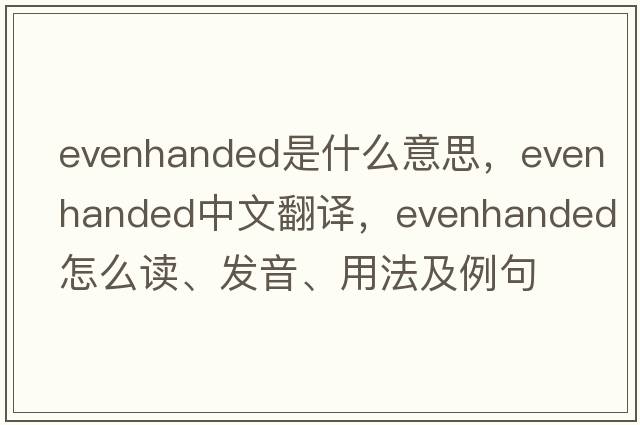 evenhanded是什么意思，evenhanded中文翻译，evenhanded怎么读、发音、用法及例句