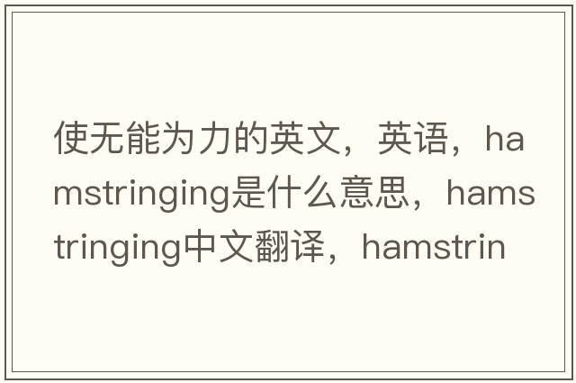 使无能为力的英文，英语，hamstringing是什么意思，hamstringing中文翻译，hamstringing怎么读、发音、用法及例句