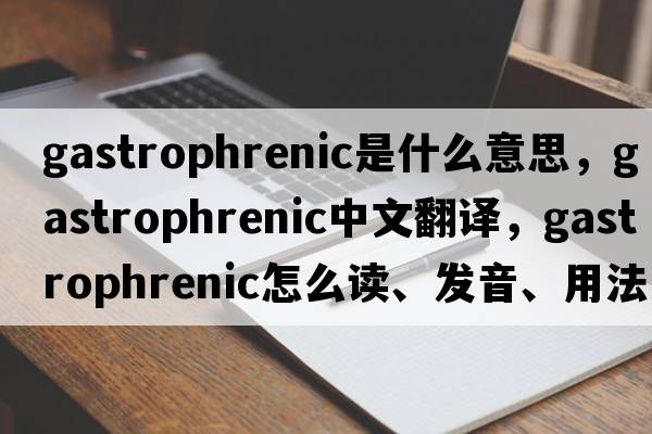 gastrophrenic是什么意思，gastrophrenic中文翻译，gastrophrenic怎么读、发音、用法及例句