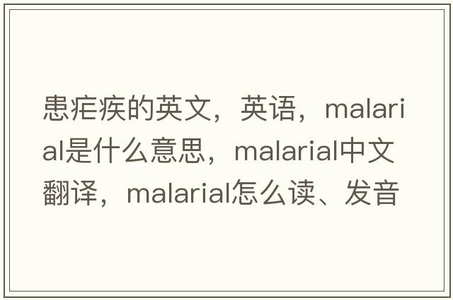 患疟疾的英文，英语，malarial是什么意思，malarial中文翻译，malarial怎么读、发音、用法及例句