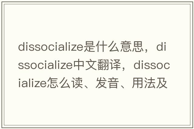 dissocialize是什么意思，dissocialize中文翻译，dissocialize怎么读、发音、用法及例句