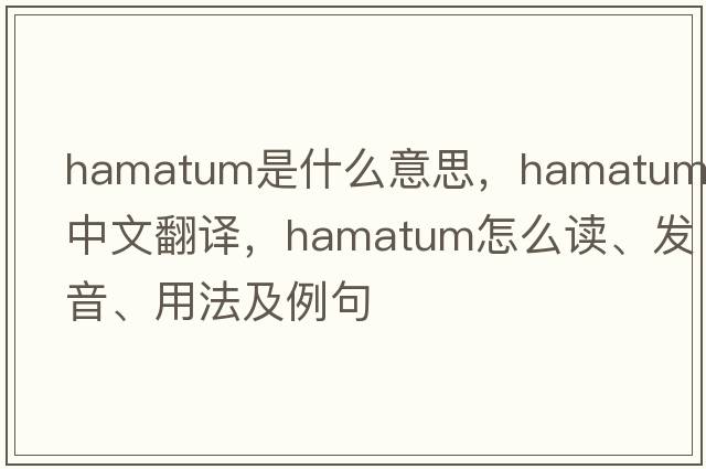 hamatum是什么意思，hamatum中文翻译，hamatum怎么读、发音、用法及例句