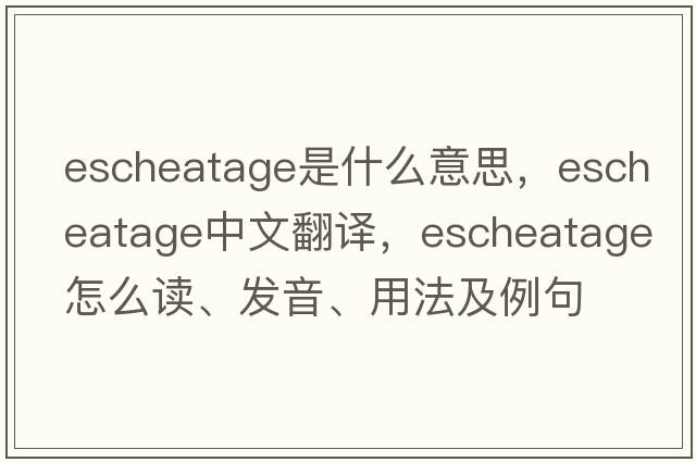 escheatage是什么意思，escheatage中文翻译，escheatage怎么读、发音、用法及例句