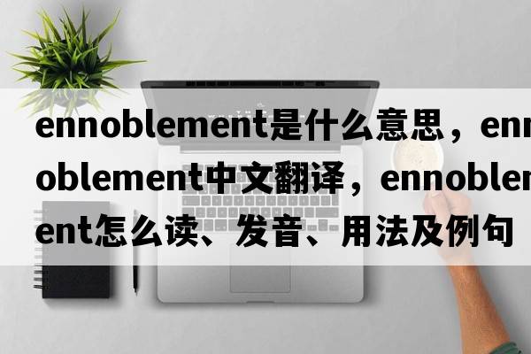 ennoblement是什么意思，ennoblement中文翻译，ennoblement怎么读、发音、用法及例句