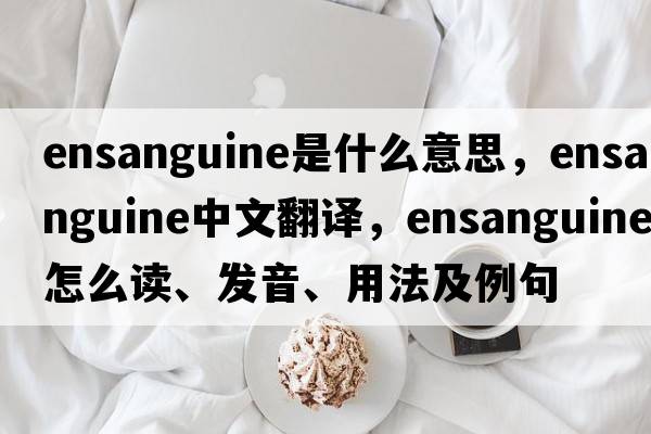 ensanguine是什么意思，ensanguine中文翻译，ensanguine怎么读、发音、用法及例句