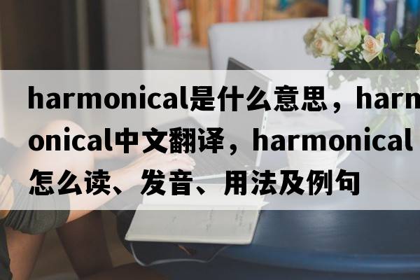 harmonical是什么意思，harmonical中文翻译，harmonical怎么读、发音、用法及例句