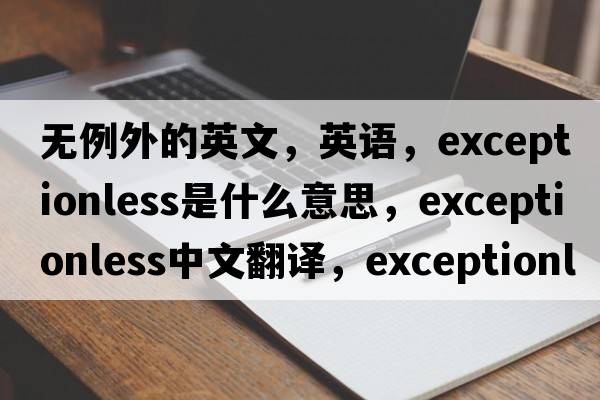 无例外的英文，英语，exceptionless是什么意思，exceptionless中文翻译，exceptionless怎么读、发音、用法及例句