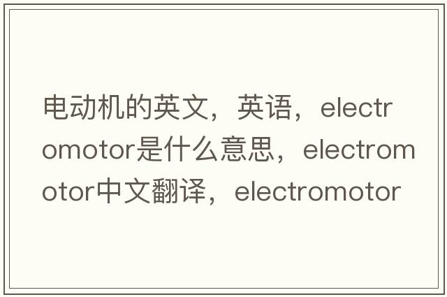 电动机的英文，英语，electromotor是什么意思，electromotor中文翻译，electromotor怎么读、发音、用法及例句