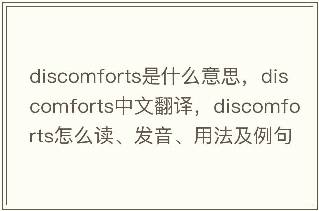 discomforts是什么意思，discomforts中文翻译，discomforts怎么读、发音、用法及例句